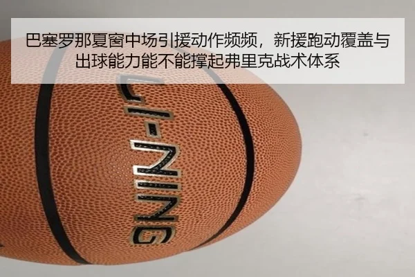 巴塞罗那夏窗中场引援动作频频，新援跑动覆盖与出球能力能不能撑起弗里克战术体系
