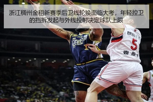 浙江稠州金租新赛季后卫线轮换面临大考，年轻控卫的挡拆发起与外线投射决定球队上限